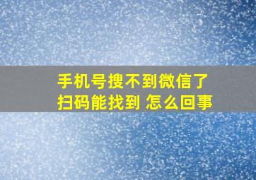 手机号搜不到微信了 扫码能找到 怎么回事